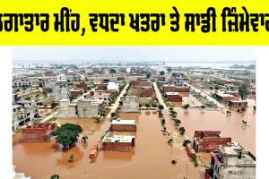 Continuous Rainfall: ਲਗਾਤਾਰ ਮੀਂਹ, ਵਧਦਾ ਖ਼ਤਰਾ ਤੇ ਸਾਡੀ ਜ਼ਿੰਮੇਵਾਰੀ