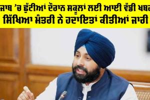 Holidays: ਪੰਜਾਬ ‘ਚ ਛੁੱਟੀਆਂ ਦੌਰਾਨ ਸਕੂਲਾਂ ਲਈ ਆਈ ਵੱਡੀ ਖਬਰ, ਸਿੱਖਿਆ ਮੰਤਰੀ ਨੇ ਹਦਾਇਤਾਂ ਕੀਤੀਆਂ ਜਾਰੀ