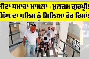 ਜੀਦਾ ਧਮਾਕਾ ਮਾਮਲਾ : ਮੁਲਜ਼ਮ ਗੁਰਪ੍ਰੀਤ ਸਿੰਘ ਦਾ ਪੁਲਿਸ ਨੂੰ ਮਿਲਿਆ ਹੋਰ ਰਿਮਾਂਡ