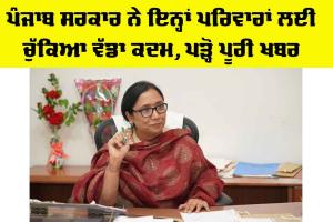 ਪੰਜਾਬ ਸਰਕਾਰ ਨੇ ਇਨ੍ਹਾਂ ਪਰਿਵਾਰਾਂ ਲਈ ਚੁੱਕਿਆ ਵੱਡਾ ਕਦਮ, ਪੜ੍ਹੋ ਪੂਰੀ ਖਬਰ