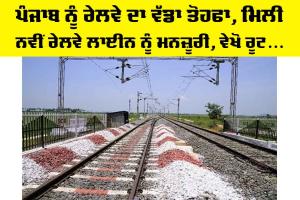 Punjab Railway News: ਪੰਜਾਬ ਨੂੰ ਰੇਲਵੇ ਦਾ ਵੱਡਾ ਤੋਹਫਾ, ਮਿਲੀ ਨਵੀਂ ਰੇਲਵੇ ਲਾਈਨ ਨੂੰ ਮਨਜ਼ੂਰੀ, ਵੇਖੋ ਰੂਟ…