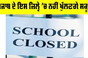 Punjab Schools Closed: ਪੰਜਾਬ ਦੇ ਇਸ ਜ਼ਿਲ੍ਹੇ ’ਚ ਨਹੀਂ ਖੁੱਲਣਗੇ ਸਕੂਲ, ਪੜ੍ਹੋ ਤੇ ਜਾਣੋ