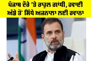 Rahul Gandhi: ਪੰਜਾਬ ਦੌਰੇ ’ਤੇ ਰਾਹੁਲ ਗਾਂਧੀ, ਹਵਾਈ ਅੱਡੇ ਤੋਂ ਸਿੱਧੇ ਅਜਨਾਲਾ ਲਈ ਰਵਾਨਾ