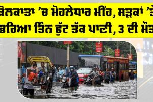 West Bengal: ਕੋਲਕਾਤਾ ’ਚ ਮੋਹਲੇਧਾਰ ਮੀਂਹ, ਸੜਕਾਂ ’ਤੇ ਭਰਿਆ ਤਿੰਨ ਫੁੱਟ ਤੱਕ ਪਾਣੀ, 3 ਦੀ ਮੌਤ