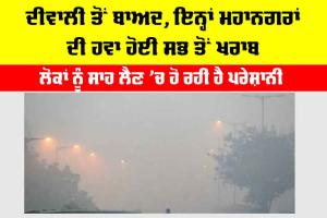 Air Pollution: ਦੀਵਾਲੀ ਤੋਂ ਬਾਅਦ ਇਨ੍ਹਾਂ ਸ਼ਹਿਰਾਂ ਦੀ ਹਵਾ ਹੋਈ ਸਭ ਤੋਂ ਖਰਾਬ