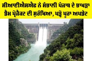 CISF Bhakra Dam Security: CISF ਨੇ ਸੰਭਾਲੀ ਪੰਜਾਬ ਦੇ ਭਾਖੜਾ ਡੈਮ ਪ੍ਰੋਜੈਕਟ ਦੀ ਸੁਰੱਖਿਆ, ਪੜ੍ਹੋ ਪੂਰਾ ਅਪਡੇਟ