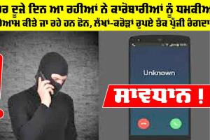 ਹਰ ਦੂਜੇ ਦਿਨ ਆ ਰਹੀਆਂ ਨੇ ਕਾਰੋਬਾਰੀਆਂ ਨੂੰ ਧਮਕੀਆਂ