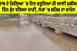 ਪੰਜਾਬ ਦੇ ਜ਼ਿਲ੍ਹਿਆਂ ’ਚ ਦਿਨ ਚੜ੍ਹਦਿਆਂ ਹੀ ਆਈ ਮੁਸੀਬਤ, ਤਿੰਨ ਫੁੱਟ ਵਧਿਆ ਪਾਣੀ, ਲੋਕਾਂ ’ਚ ਸਹਿਮ ਦਾ ਮਾਹੌਲ