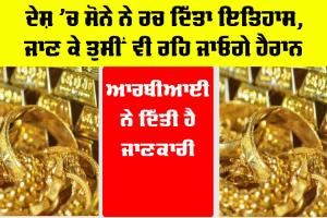 India Gold News: ਦੇਸ਼ ’ਚ ਸੋਨੇ ਨੇ ਰਚ ਦਿੱਤਾ ਇਤਿਹਾਸ, ਜਾਣ ਕੇ ਤੁਸੀਂ ਵੀ ਰਹਿ ਜਾਓਗੇ ਹੈਰਾਨ