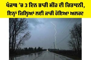 Punjab Weather Alert: ਪੰਜਾਬ ’ਚ 3 ਦਿਨ ਭਾਰੀ ਮੀਂਹ ਦੀ ਚਿਤਾਵਨੀ, ਇਨ੍ਹਾਂ ਜ਼ਿਲ੍ਹਿਆਂ ਲਈ ਜਾਰੀ ਹੋਇਆ ਅਲਰਟ