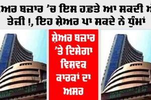 Stock Market: ਅਗਲੇ ਹਫ਼ਤੇ ਸਟਾਕ ਮਾਰਕੀਟ ’ਚ ਆ ਸਕਦੀ ਹੈ ਤੇਜ਼ੀ, ਇਹ ਸ਼ੇਅਰ ਕਰ ਸਕਦੇ ਨੇ ਕਮਾਲ!