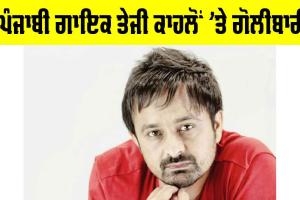 Teji Kahlon: ਪੰਜਾਬੀ ਗਾਇਕ ਤੇਜੀ ਕਾਹਲੋਂ ’ਤੇ ਗੋਲੀਬਾਰੀ