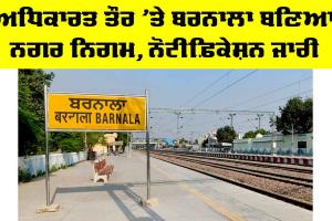 Barnala News: ਅਧਿਕਾਰਤ ਤੌਰ ’ਤੇ ਬਰਨਾਲਾ ਬਣਿਆ ਨਗਰ ਨਿਗਮ, ਨੋਟੀਫ਼ਿਕੇਸ਼ਨ ਜਾਰੀ