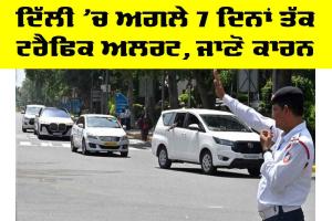 Delhi News: ਦਿੱਲੀ ’ਚ ਅਗਲੇ 7 ਦਿਨਾਂ ਤੱਕ ਟ੍ਰੈਫਿਕ ਅਲਰਟ, ਜਾਣੋ ਕਾਰਨ