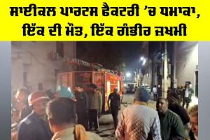 Ludhiana News: ਸਾਈਕਲ ਪਾਰਟਸ ਫੈਕਟਰੀ ’ਚ ਧਮਾਕਾ, ਇੱਕ ਦੀ ਮੌਤ, ਇੱਕ ਗੰਭੀਰ ਜ਼ਖਮੀ