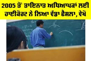 Punjab Teacher News: 2005 ਤੋਂ ਤਾਇਨਾਤ ਅਧਿਆਪਕਾਂ ਲਈ ਹਾਈਕੋਰਟ ਨੇ ਲਿਆ ਵੱਡਾ ਫੈਸਲਾ, ਵੇਖੋ