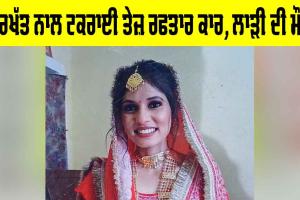 Road Accident: ਦਰਖੱਤ ਨਾਲ ਟਕਰਾਈ ਤੇਜ਼ ਰਫਤਾਰ ਕਾਰ, ਲਾੜੀ ਦੀ ਮੌਤ