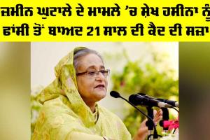 Sheikh Hasina: ਜ਼ਮੀਨ ਘੁਟਾਲੇ ਦੇ ਮਾਮਲੇ ’ਚ ਸ਼ੇਖ ਹਸੀਨਾ ਨੂੰ ਫਾਂਸੀ ਤੋਂ ਬਾਅਦ 21 ਸਾਲ ਦੀ ਕੈਦ ਦੀ ਸਜ਼ਾ