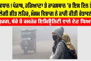 IMD Alert: ਸਾਵਧਾਨ! ਪੰਜਾਬ, ਹਰਿਆਣਾ ਤੇ ਰਾਜਸਥਾਨ ’ਚ ਇਸ ਦਿਨ ਤੋਂ ਚੱਲੇਗੀ ਸ਼ੀਤ ਲਹਿਰ, ਮੌਸਮ ਵਿਭਾਗ ਨੇ ਜਾਰੀ ਕੀਤੀ ਚੇਤਾਵਨੀ