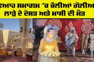 Wedding Firing: ਵਿਆਹ ਸਮਾਗਮ ’ਚ ਚੱਲੀਆਂ ਗੋਲੀਆਂ, ਲਾੜੇ ਦੇ ਦੋਸਤ ਅਤੇ ਮਾਸੀ ਦੀ ਮੌਤ