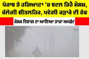 Fog-in-Haryana-Punjab: ਪੰਜਾਬ ਤੇ ਹਰਿਆਣਾ ’ਚ ਬਦਲ ਰਿਹੈ ਮੌਸਮ, ਚੱਲੇਗੀ ਸ਼ੀਤਲਹਿਰ, ਪਵੇਗੀ ਕੜਾਕੇ ਦੀ ਠੰਢ