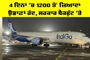 Indigo Flights: 4 ਦਿਨਾਂ ’ਚ 1200 ਤੋਂ ਜ਼ਿਆਦਾ ਉਡਾਣਾਂ ਰੱਦ, ਸਰਕਾਰ ਬੈਕਫੁੱਟ ’ਤੇ