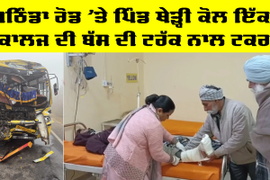 Malout News: ਬਠਿੰਡਾ ਰੋਡ ‘ਤੇ ਪਿੰਡ ਥੇੜ੍ਹੀ ਕੋਲ ਇੱਕ ਕਾਲਜ ਦੀ ਬੱਸ ਦੀ ਟਰੱਕ ਨਾਲ ਟਕਰ