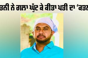 Murder: ਪਤਨੀ ਨੇ ਗਲਾ ਘੁੱਟ ਕੇ ਕੀਤਾ ਪਤੀ ਦਾ ‘ਕਤਲ’