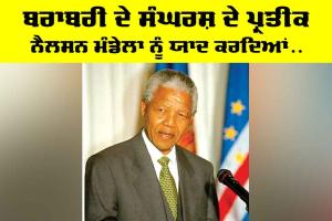 Nelson Mandela: ਬਰਾਬਰੀ ਦੇ ਸੰਘਰਸ਼ ਦੇ ਪ੍ਰਤੀਕ ਨੈਲਸਨ ਮੰਡੇਲਾ ਨੂੰ ਯਾਦ ਕਰਦਿਆਂ…