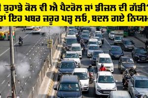 New Traffic Rules: ਕੀ ਤੁਹਾਡੇ ਕੋਲ ਵੀ ਐ ਪੈਟਰੋਲ ਜਾਂ ਡੀਜ਼ਲ ਦੀ ਗੱਡੀ?, ਤਾਂ ਇਹ ਖਬਰ ਜ਼ਰੂਰ ਪੜ੍ਹ ਲਓ, ਬਦਲ ਗਏ ਨਿਯਮ