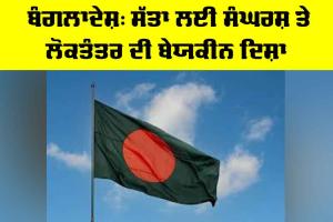 Political Unrest Bangladesh: ਬੰਗਲਾਦੇਸ਼, ਸੱਤਾ ਲਈ ਸੰਘਰਸ਼ ਤੇ ਲੋਕਤੰਤਰ ਦੀ ਬੇਯਕੀਨ ਦਿਸ਼ਾ
