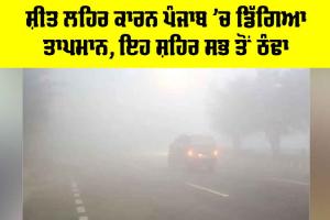 Punjab Cold Wave Update: ਸ਼ੀਤ ਲਹਿਰ ਕਾਰਨ ਪੰਜਾਬ ’ਚ ਡਿੱਗਿਆ ਤਾਪਮਾਨ, ਇਹ ਸ਼ਹਿਰ ਸਭ ਤੋਂ ਠੰਢਾ