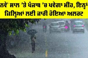Weather Forecast Punjab: New Year ’ਤੇ ਪੰਜਾਬ ’ਚ ਪਵੇਗਾ ਮੀਂਹ, ਇਨ੍ਹਾਂ ਜ਼ਿਲ੍ਹਿਆਂ ਲਈ ਜਾਰੀ ਹੋਇਆ ਅਲਰਟ