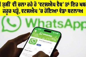 WhatsApp Update: ਕੀ ਤੁਸੀਂ ਵੀ ਚਲਾ ਰਹੇ ਹੋ ‘ਵਟਸਐਪ ਵੈਬ’ ਤਾਂ ਇਹ ਖਬਰ ਜ਼ਰੂਰ ਪੜ੍ਹੋ, WhatsApp ’ਚ ਹੋਇਆ ਵੱਡਾ ਬਦਲਾਅ