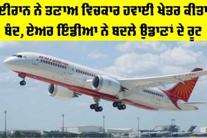 Air India: ਈਰਾਨ ਨੇ ਤਣਾਅ ਵਿਚਕਾਰ ਹਵਾਈ ਖੇਤਰ ਕੀਤਾ ਬੰਦ, ਏਅਰ ਇੰਡੀਆ ਨੇ ਬਦਲੇ ਉਡਾਣਾਂ ਦੇ ਰੂਟ