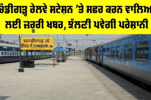 Chandigarh Railway Station News: ਚੰਡੀਗੜ੍ਹ ਰੇਲਵੇ ਸਟੇਸ਼ਨ ’ਤੇ ਸਫਰ ਕਰਨ ਵਾਲਿਆਂ ਲਈ ਜ਼ਰੂਰੀ ਖਬਰ, ਝੱਲਣੀ ਪਵੇਗੀ ਪਰੇਸ਼ਾਨੀ
