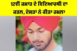 Crime News: 12ਵੀਂ ਜਮਾਤ ਦੇ ਵਿਦਿਆਰਥੀ ਦਾ ਕਤਲ, ਦੋਸਤਾਂ ਨੇ ਕੀਤਾ ਹਮਲਾ