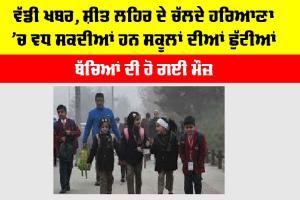Haryana Winter Vacation: ਵੱਡੀ ਖਬਰ, ਸ਼ੀਤ ਲਹਿਰ ਦੇ ਚੱਲਦੇ ਹਰਿਆਣਾ ’ਚ ਵਧ ਸਕਦੀਆਂ ਹਨ ਸਕੂਲਾਂ ਦੀਆਂ ਛੁੱਟੀਆਂ