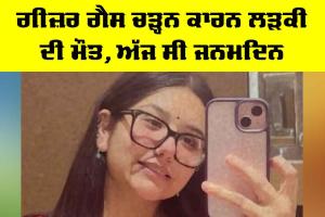 ਗੀਜ਼ਰ ਗੈਸ ਚੜ੍ਹਨ ਕਾਰਨ ਲੜਕੀ ਦੀ ਮੌਤ, ਅੱਜ ਸੀ ਜਨਮਦਿਨ