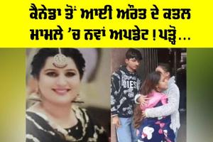 ਕੈਨੇਡਾ ਤੋਂ ਆਈ ਔਰਤ ਦੇ ਕਤਲ ਮਾਮਲੇ ’ਚ ਨਵਾਂ ਅਪਡੇਟ! ਪੜ੍ਹੋ…