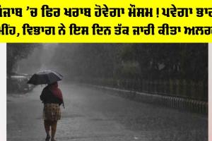 Punjab Weather: ਪੰਜਾਬ ’ਚ ਫਿਰ ਖਰਾਬ ਹੋਵੇਗਾ ਮੌਸਮ! ਪਵੇਗਾ ਭਾਰੀ ਮੀਂਹ, ਵਿਭਾਗ ਨੇ ਇਸ ਦਿਨ ਤੱਕ ਜਾਰੀ ਕੀਤਾ ਅਲਰਟ
