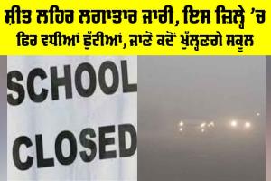 School Closed: ਸ਼ੀਤ ਲਹਿਰ ਲਗਾਤਾਰ ਜਾਰੀ, ਇਸ ਜ਼ਿਲ੍ਹੇ ’ਚ ਫਿਰ ਵਧੀਆਂ ਛੁੱਟੀਆਂ, ਜਾਣੋ ਕਦੋਂ ਖੁੱਲ੍ਹਣਗੇ ਸਕੂਲ