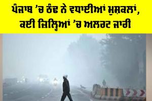 Weather Alert: ਪੰਜਾਬ ’ਚ ਠੰਢ ਨੇ ਵਧਾਈਆਂ ਮੁਸ਼ਕਲਾਂ, ਕਈ ਜ਼ਿਲ੍ਹਿਆਂ ’ਚ ਅਲਰਟ ਜਾਰੀ