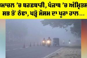 Weather Update: ਹਿਮਾਚਲ ’ਚ ਬਰਫ਼ਬਾਰੀ, ਪੰਜਾਬ ’ਚ ਅੰਮ੍ਰਿਤਸਰ ਸਭ ਤੋਂ ਠੰਢਾ, ਪੜ੍ਹੋ ਮੌਸਮ ਦਾ ਪੂਰਾ ਹਾਲ…