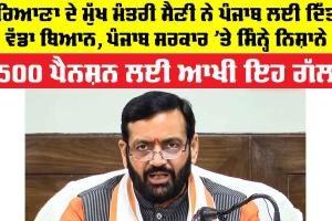 ਹਰਿਆਣਾ ਦੇ ਮੁੱਖ ਮੰਤਰੀ ਸੈਣੀ ਨੇ ਪੰਜਾਬ ਲਈ ਦਿੱਤਾ ਵੱਡਾ ਬਿਆਨ, ਪੰਜਾਬ ਸਰਕਾਰ ’ਤੇ ਸਿੰਨ੍ਹੇ ਨਿਸ਼ਾਨੇ, 2500 ਪੈਨਸ਼ਨ ਲਈ ਆਖੀ ਇਹ ਗੱਲ