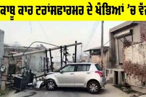 Car Accicent: ਬੇਕਾਬੂ ਕਾਰ ਟਰਾਂਸਫਾਰਮਰ ਦੇ ਖੰਭਿਆਂ ’ਚ ਵੱਜੀ, ਜਾਣੋ ਮੌਕੇ ਦਾ ਹਾਲ