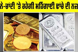 Gold Silver Price: ਸੋਨੇ-ਚਾਂਦੀ ’ਤੇ ਰਹੇਗੀ ਮਹਿੰਗਾਈ ਢਾਂਚੇ ਦੀ ਨਜ਼ਰ