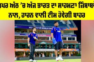 IND vs ZIM: ਸੁਪਰ ਅੱਠ ’ਚ ਅੱਜ ਭਾਰਤ ਦਾ ਸਾਹਮਣਾ ਜ਼ਿੰਬਾਬਵੇ ਨਾਲ, ਹਾਰਨ ਵਾਲੀ ਟੀਮ ਹੋਵੇਗੀ ਬਾਹਰ