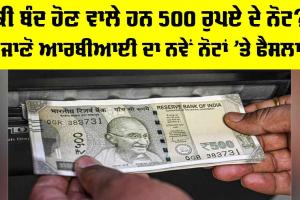 RBI News: ਕੀ ਬੰਦ ਹੋਣ ਵਾਲੇ ਹਨ 500 ਰੁਪਏ ਦੇ ਨੋਟ? ਜਾਣੋ RBI ਦਾ ਨਵੇਂ ਨੋਟਾਂ ’ਤੇ ਫੈਸਲਾ…