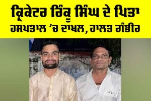 Rinku Singh Father Health Update: ਕ੍ਰਿਕੇਟਰ ਰਿੰਕੂ ਸਿੰਘ ਦੇ ਪਿਤਾ ਹਸਪਤਾਲ ’ਚ ਦਾਖਲ, ਹਾਲਤ ਗੰਭੀਰ